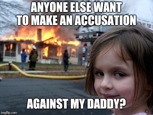 Disaster Girl Meme | ANYONE ELSE WANT TO MAKE AN ACCUSATION; AGAINST MY DADDY? | image tagged in memes,disaster girl | made w/ Imgflip meme maker