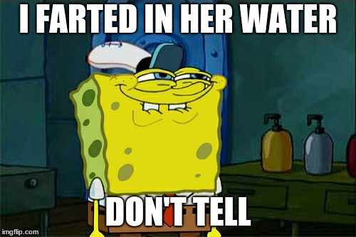 Don't You Squidward Meme | I FARTED IN HER WATER; DON'T TELL | image tagged in memes,dont you squidward | made w/ Imgflip meme maker