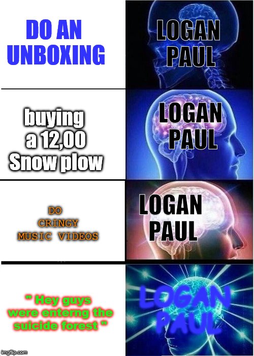 Expanding Brain Meme | DO AN UNBOXING; LOGAN PAUL; LOGAN PAUL; buying a 12,00 Snow plow; LOGAN PAUL; DO CRINGY MUSIC VIDEOS; LOGAN PAUL; " Hey guys were enterng the suicide forest " | image tagged in memes,expanding brain | made w/ Imgflip meme maker