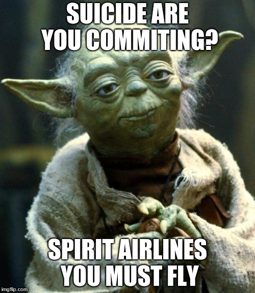 Star Wars Yoda | SUICIDE ARE YOU COMMITING? SPIRIT AIRLINES YOU MUST FLY | image tagged in memes,star wars yoda | made w/ Imgflip meme maker