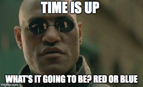 Matrix Morpheus Meme | TIME IS UP; WHAT'S IT GOING TO BE? RED OR BLUE | image tagged in memes,matrix morpheus | made w/ Imgflip meme maker