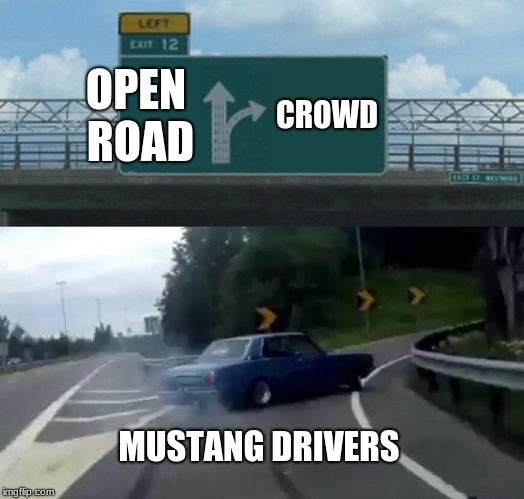 Left Exit 12 Off Ramp Meme | OPEN ROAD; CROWD; MUSTANG DRIVERS | image tagged in memes,left exit 12 off ramp | made w/ Imgflip meme maker