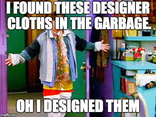 Joey clothes | I FOUND THESE DESIGNER CLOTHS IN THE GARBAGE. OH I DESIGNED THEM | image tagged in joey clothes | made w/ Imgflip meme maker