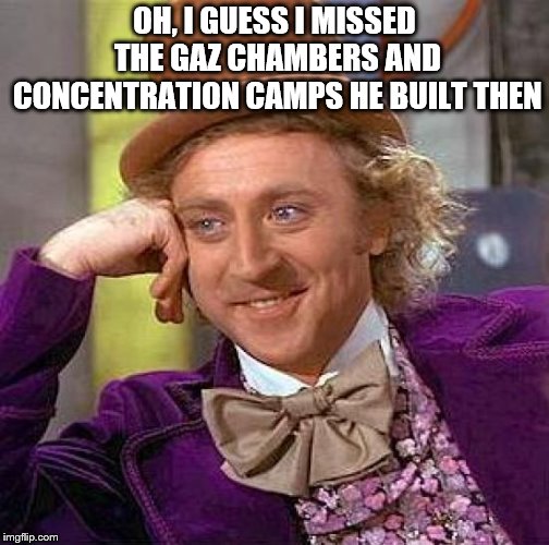 Creepy Condescending Wonka Meme | OH, I GUESS I MISSED THE GAZ CHAMBERS AND CONCENTRATION CAMPS HE BUILT THEN | image tagged in memes,creepy condescending wonka | made w/ Imgflip meme maker