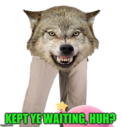 Wolfpants the Great | KEPT YE WAITING, HUH? | image tagged in wolfpants the great | made w/ Imgflip meme maker