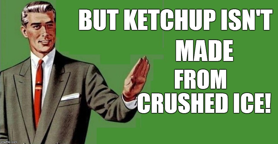 BUT KETCHUP ISN'T CRUSHED ICE! MADE FROM | made w/ Imgflip meme maker
