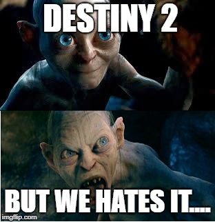Gollum | DESTINY 2; BUT WE HATES IT.... | image tagged in gollum | made w/ Imgflip meme maker