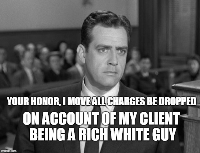YOUR HONOR, I MOVE ALL CHARGES BE DROPPED; ON ACCOUNT OF MY CLIENT BEING A RICH WHITE GUY | image tagged in supreme court | made w/ Imgflip meme maker
