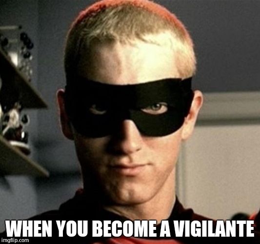 eminem without me cropped | WHEN YOU BECOME A VIGILANTE | image tagged in eminem without me cropped | made w/ Imgflip meme maker