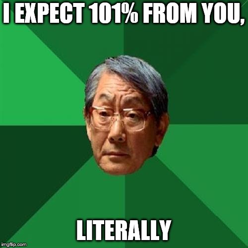 High Expectations Asian Father Meme | I EXPECT 101% FROM YOU, LITERALLY | image tagged in memes,high expectations asian father | made w/ Imgflip meme maker