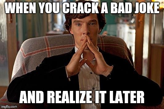 sherlock | WHEN YOU CRACK A BAD JOKE; AND REALIZE IT LATER | image tagged in sherlock | made w/ Imgflip meme maker