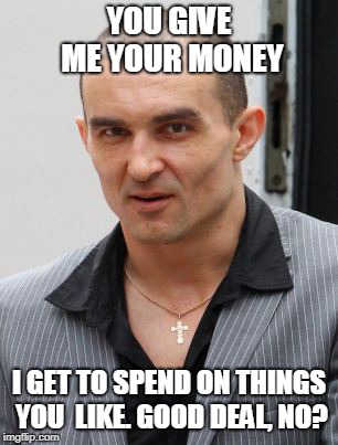 Victor's Deals | YOU GIVE ME YOUR MONEY; I GET TO SPEND ON THINGS YOU  LIKE. GOOD DEAL, NO? | image tagged in victor's deals | made w/ Imgflip meme maker