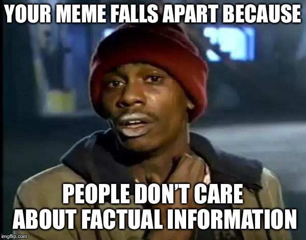 Y'all Got Any More Of That Meme | YOUR MEME FALLS APART BECAUSE PEOPLE DON’T CARE ABOUT FACTUAL INFORMATION | image tagged in memes,y'all got any more of that | made w/ Imgflip meme maker