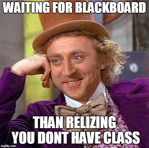 Creepy Condescending Wonka | WAITING FOR BLACKBOARD; THAN RELIZING YOU DONT HAVE CLASS | image tagged in memes,creepy condescending wonka | made w/ Imgflip meme maker