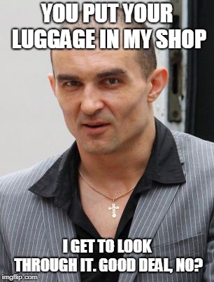 I do you favor... | YOU PUT YOUR LUGGAGE IN MY SHOP; I GET TO LOOK THROUGH IT. GOOD DEAL, NO? | image tagged in victor's deals,good deal,i do you favor | made w/ Imgflip meme maker