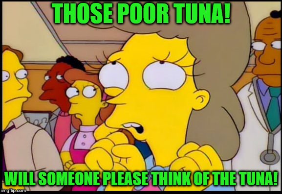 THOSE POOR TUNA! WILL SOMEONE PLEASE THINK OF THE TUNA! | made w/ Imgflip meme maker