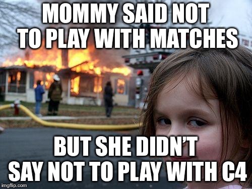 Disaster Girl | MOMMY SAID NOT TO PLAY WITH MATCHES; BUT SHE DIDN’T SAY NOT TO PLAY WITH C4 | image tagged in memes,disaster girl | made w/ Imgflip meme maker