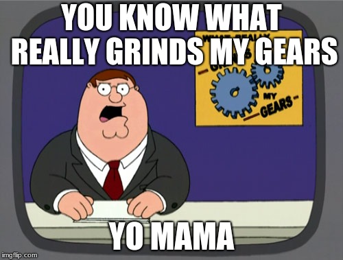 Peter Griffin News Meme | YOU KNOW WHAT REALLY GRINDS MY GEARS; YO MAMA | image tagged in memes,peter griffin news | made w/ Imgflip meme maker