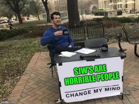 Simple as that | SJW'S ARE HORRIBLE PEOPLE | image tagged in change my mind,memes,funny | made w/ Imgflip meme maker