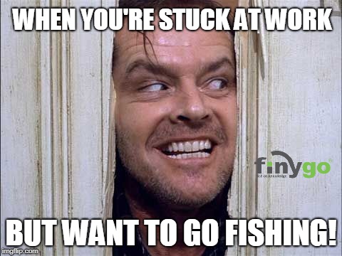 Here's Johnny smile  | WHEN YOU'RE STUCK AT WORK; BUT WANT TO GO FISHING! | image tagged in here's johnny smile | made w/ Imgflip meme maker
