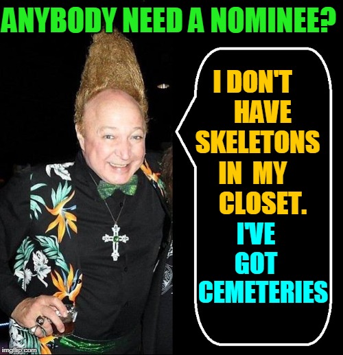 Supreme Court Hopeful: Vince Vance | ANYBODY NEED A NOMINEE? I DON'T     HAVE   SKELETONS IN  MY     CLOSET. I'VE    GOT     CEMETERIES | image tagged in vince vance,scotus,senate hearings,supreme court,nominee,political memes | made w/ Imgflip meme maker