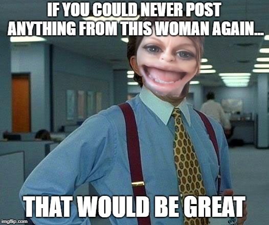 No one should want to look more like Gollum | IF YOU COULD NEVER POST ANYTHING FROM THIS WOMAN AGAIN... THAT WOULD BE GREAT | image tagged in that would be great | made w/ Imgflip meme maker