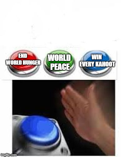 Red Green Blue Buttons | WIN EVERY KAHOOT; WORLD PEACE; END WORLD HUNGER | image tagged in red green blue buttons | made w/ Imgflip meme maker