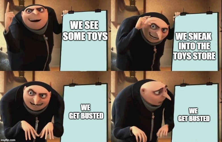 Gru's Plan | WE SEE SOME TOYS; WE SNEAK INTO THE TOYS STORE; WE GET BUSTED; WE GET BUSTED | image tagged in despicable me diabolical plan gru template | made w/ Imgflip meme maker