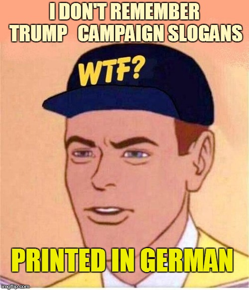 I DON'T REMEMBER TRUMP   CAMPAIGN SLOGANS PRINTED IN GERMAN | made w/ Imgflip meme maker