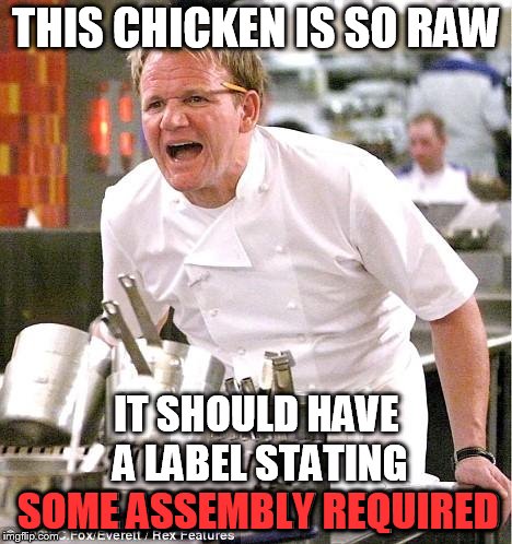 Chef Gordon Ramsay Meme | THIS CHICKEN IS SO RAW; IT SHOULD HAVE A LABEL STATING SOME ASSEMBLY REQUIRED; SOME ASSEMBLY REQUIRED | image tagged in memes,chef gordon ramsay | made w/ Imgflip meme maker
