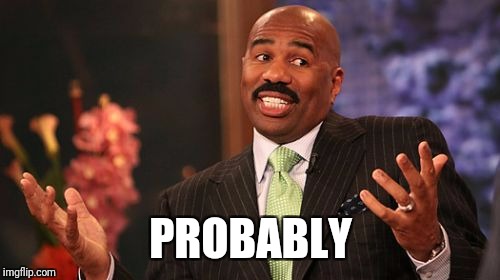 Steve Harvey Meme | PROBABLY | image tagged in memes,steve harvey | made w/ Imgflip meme maker