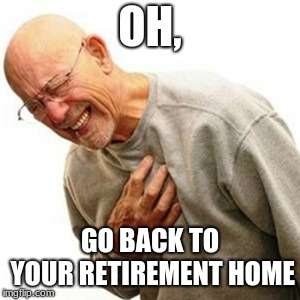 Right In The Childhood Meme | OH, GO BACK TO YOUR RETIREMENT HOME | image tagged in memes,right in the childhood | made w/ Imgflip meme maker