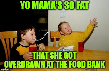 Yo Mamas So Fat Meme | YO MAMA'S SO FAT; THAT SHE GOT OVERDRAWN AT THE FOOD BANK | image tagged in memes,yo mamas so fat,food | made w/ Imgflip meme maker