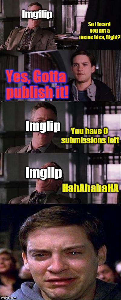" You have 0 Submissions remaining today " | Imgflip; So i heard you got a meme idea, Right? Yes, Gotta publish it! You have 0 submissions left; Imglip; imglip; HahAhahaHA | image tagged in memes,peter parker cry,you have 0 submissions today,imglip,this is so sad alexa play despacito | made w/ Imgflip meme maker