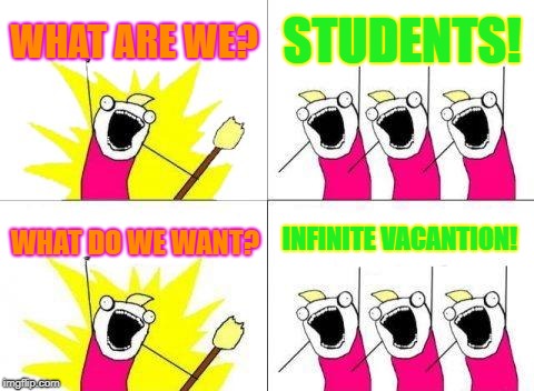 What Do We Want | WHAT ARE WE? STUDENTS! INFINITE VACANTION! WHAT DO WE WANT? | image tagged in memes,what do we want | made w/ Imgflip meme maker