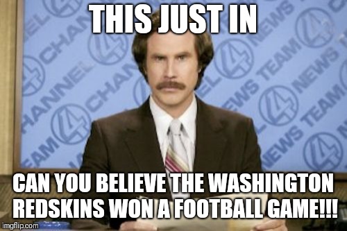 Ron Burgundy Meme | THIS JUST IN; CAN YOU BELIEVE THE WASHINGTON REDSKINS WON A FOOTBALL GAME!!! | image tagged in memes,ron burgundy | made w/ Imgflip meme maker