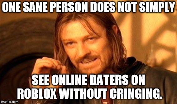 One Does Not Simply Meme | ONE SANE PERSON DOES NOT SIMPLY SEE ONLINE DATERS ON ROBLOX WITHOUT CRINGING. | image tagged in memes,one does not simply | made w/ Imgflip meme maker