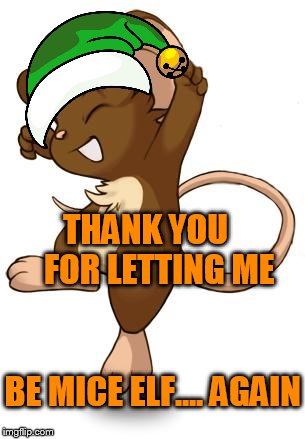 Yeah mice | THANK YOU    FOR LETTING ME; BE MICE ELF.... AGAIN | image tagged in yeah mice | made w/ Imgflip meme maker