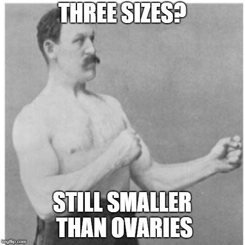Overly Manly Man Meme | THREE SIZES? STILL SMALLER THAN OVARIES | image tagged in memes,overly manly man | made w/ Imgflip meme maker