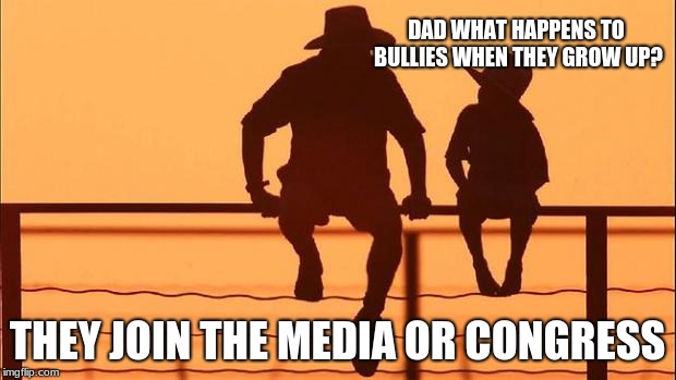 Cowboy father and son | DAD WHAT HAPPENS TO BULLIES WHEN THEY GROW UP? THEY JOIN THE MEDIA OR CONGRESS | image tagged in cowboy father and son | made w/ Imgflip meme maker
