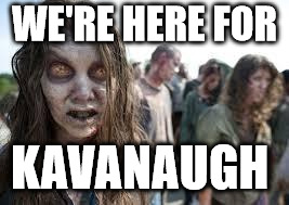 zombies | WE'RE HERE FOR; KAVANAUGH | image tagged in zombies | made w/ Imgflip meme maker