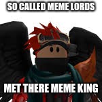 memes king | SO CALLED MEME LORDS; MET THERE MEME KING | image tagged in bodie115,roblox,2017-2018,met the king | made w/ Imgflip meme maker