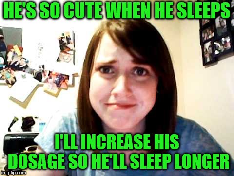 It's really for his benefit. | HE'S SO CUTE WHEN HE SLEEPS; I'LL INCREASE HIS DOSAGE SO HE'LL SLEEP LONGER | image tagged in overly attached girlfriend,memes,drugging up boyfriends | made w/ Imgflip meme maker