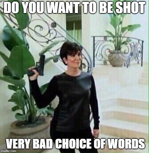 DO YOU WANT TO BE SHOT VERY BAD CHOICE OF WORDS | made w/ Imgflip meme maker