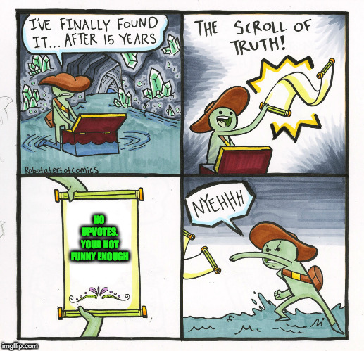 The Scroll Of Truth Meme | NO UPVOTES. YOUR NOT FUNNY ENOUGH | image tagged in memes,the scroll of truth | made w/ Imgflip meme maker