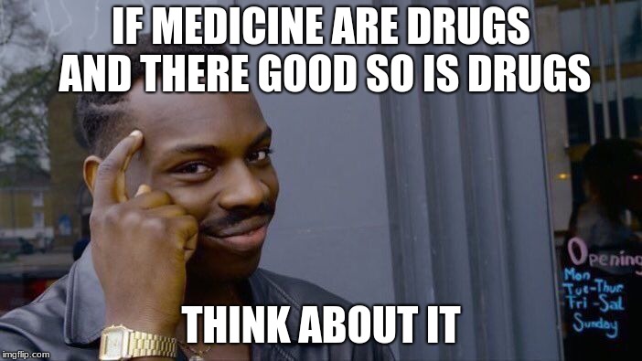 Roll Safe Think About It Meme | IF MEDICINE ARE DRUGS AND THERE GOOD SO IS DRUGS; THINK ABOUT IT | image tagged in memes,roll safe think about it | made w/ Imgflip meme maker
