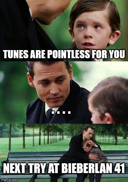 Finding Neverland Meme | TUNES ARE POINTLESS FOR YOU; . . . . NEXT TRY AT BIEBERLAN 41 | image tagged in memes,finding neverland | made w/ Imgflip meme maker