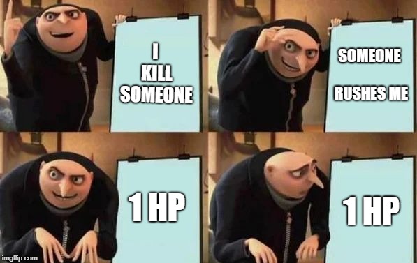 Gru's Plan | I KILL SOMEONE; SOMEONE RUSHES ME; 1 HP; 1 HP | image tagged in gru's plan | made w/ Imgflip meme maker