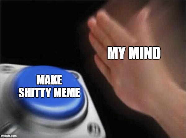 Blank Nut Button Meme | MY MIND; MAKE SHITTY MEME | image tagged in memes,blank nut button | made w/ Imgflip meme maker