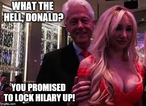 Bill Clinton | WHAT THE HELL, DONALD? YOU PROMISED TO LOCK HILARY UP! | image tagged in bill clinton | made w/ Imgflip meme maker